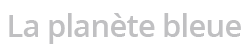 La planète bleue